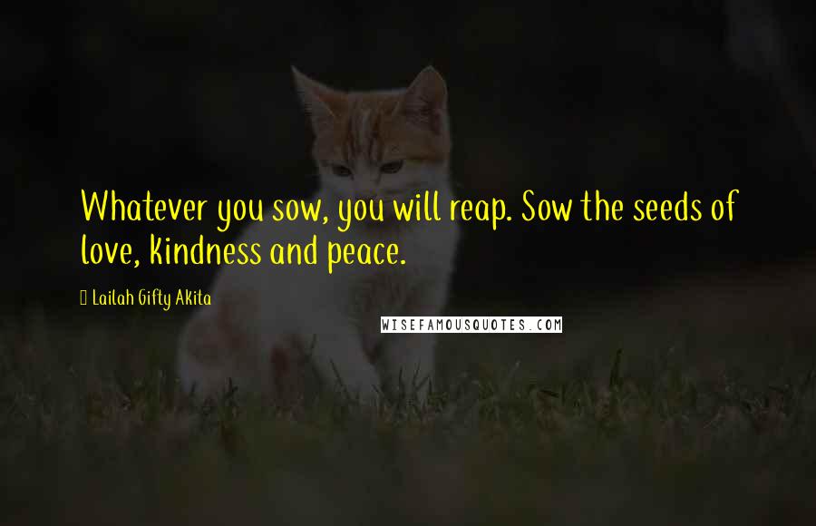 Lailah Gifty Akita Quotes: Whatever you sow, you will reap. Sow the seeds of love, kindness and peace.