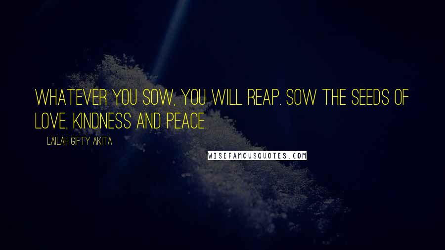 Lailah Gifty Akita Quotes: Whatever you sow, you will reap. Sow the seeds of love, kindness and peace.