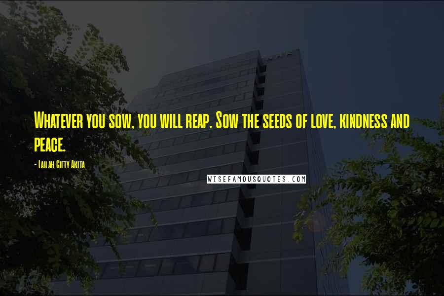 Lailah Gifty Akita Quotes: Whatever you sow, you will reap. Sow the seeds of love, kindness and peace.