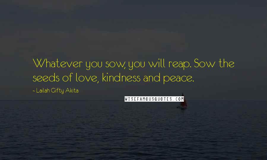 Lailah Gifty Akita Quotes: Whatever you sow, you will reap. Sow the seeds of love, kindness and peace.