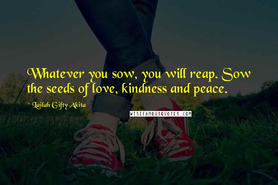 Lailah Gifty Akita Quotes: Whatever you sow, you will reap. Sow the seeds of love, kindness and peace.
