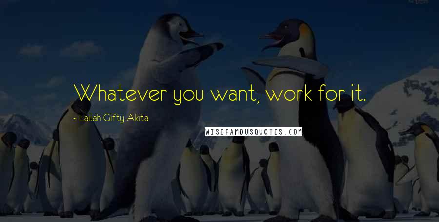Lailah Gifty Akita Quotes: Whatever you want, work for it.