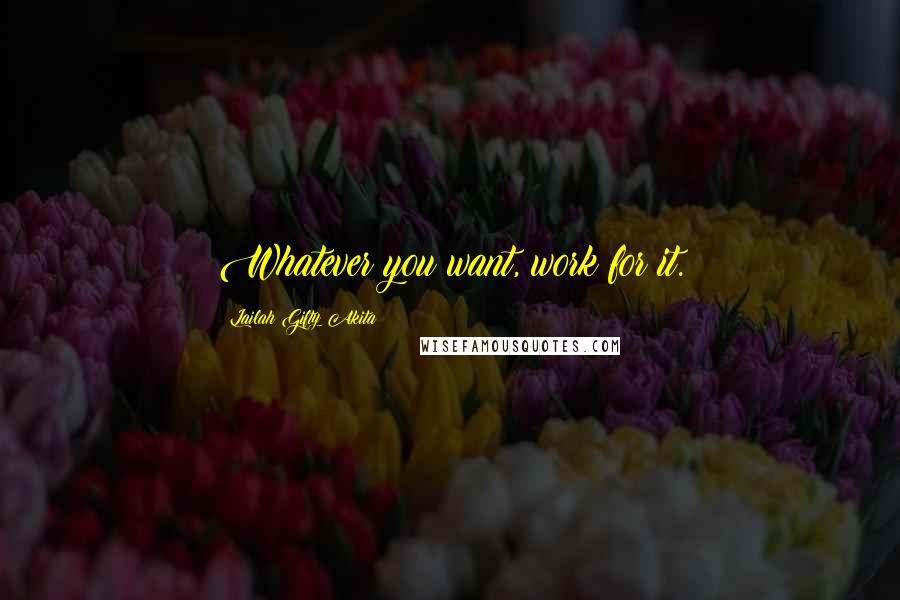 Lailah Gifty Akita Quotes: Whatever you want, work for it.