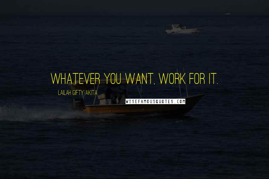 Lailah Gifty Akita Quotes: Whatever you want, work for it.