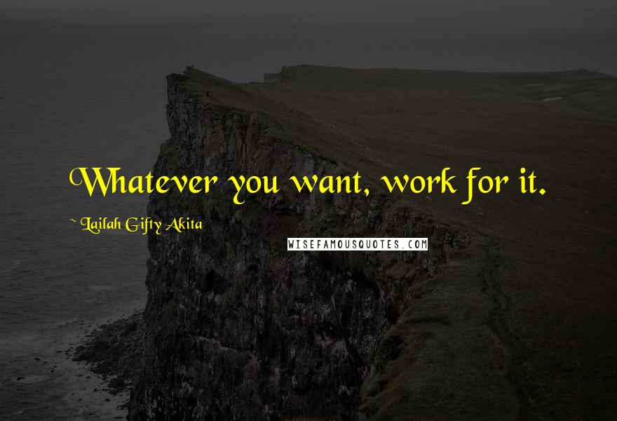 Lailah Gifty Akita Quotes: Whatever you want, work for it.