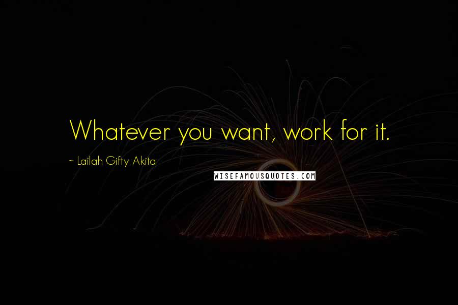 Lailah Gifty Akita Quotes: Whatever you want, work for it.
