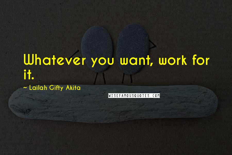Lailah Gifty Akita Quotes: Whatever you want, work for it.