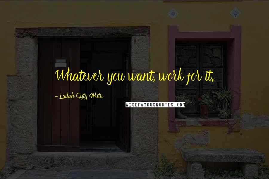 Lailah Gifty Akita Quotes: Whatever you want, work for it.