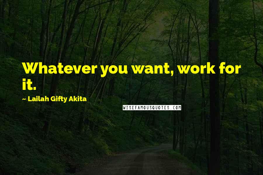 Lailah Gifty Akita Quotes: Whatever you want, work for it.