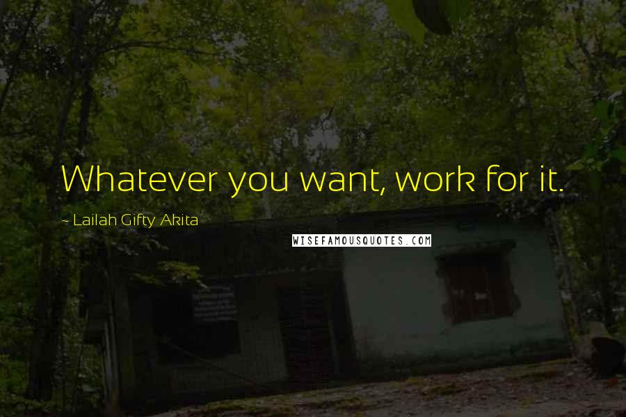 Lailah Gifty Akita Quotes: Whatever you want, work for it.