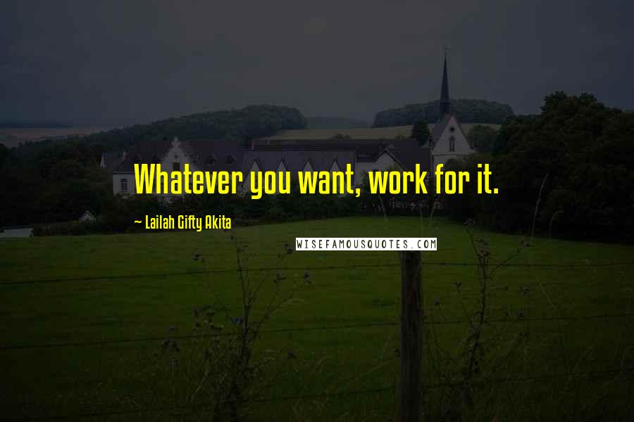 Lailah Gifty Akita Quotes: Whatever you want, work for it.
