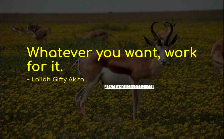 Lailah Gifty Akita Quotes: Whatever you want, work for it.