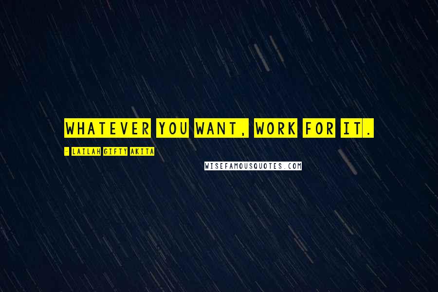 Lailah Gifty Akita Quotes: Whatever you want, work for it.