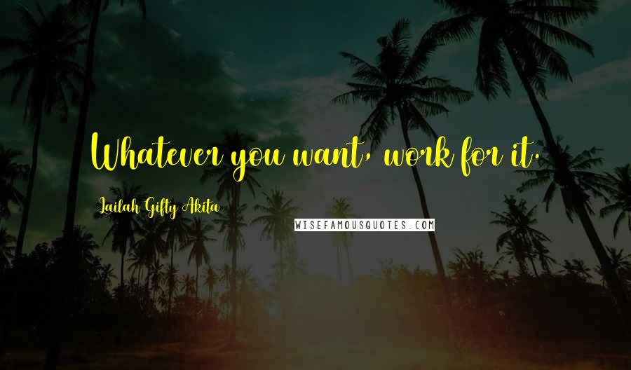 Lailah Gifty Akita Quotes: Whatever you want, work for it.