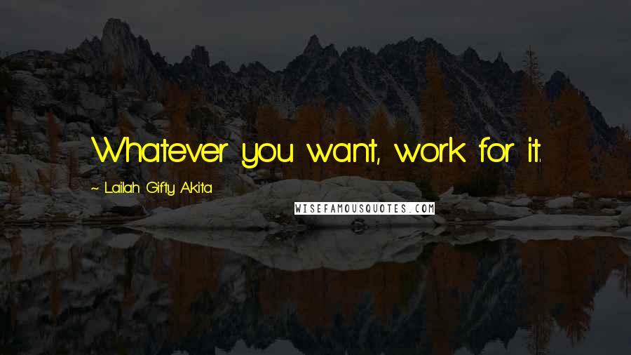 Lailah Gifty Akita Quotes: Whatever you want, work for it.