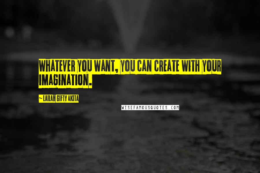 Lailah Gifty Akita Quotes: Whatever you want, you can create with your imagination.