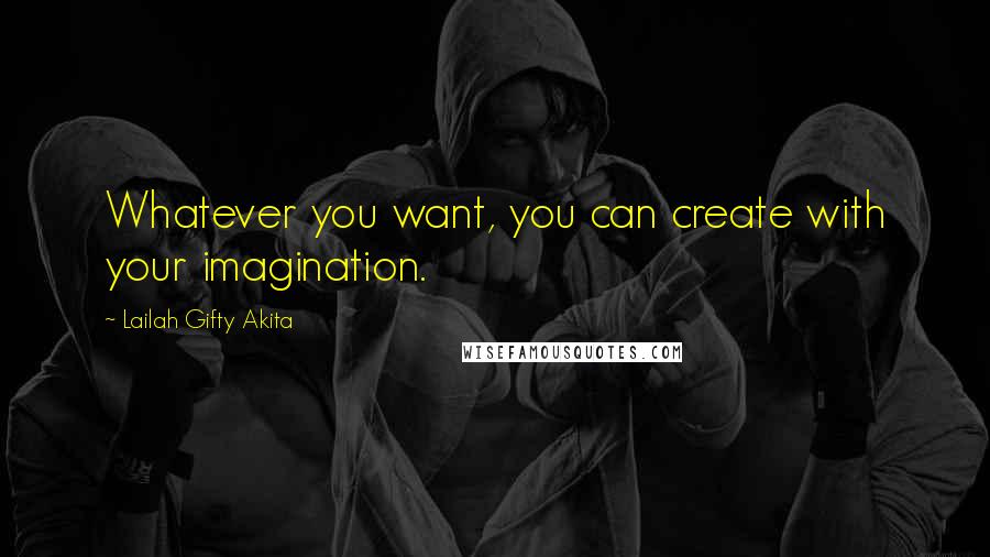 Lailah Gifty Akita Quotes: Whatever you want, you can create with your imagination.