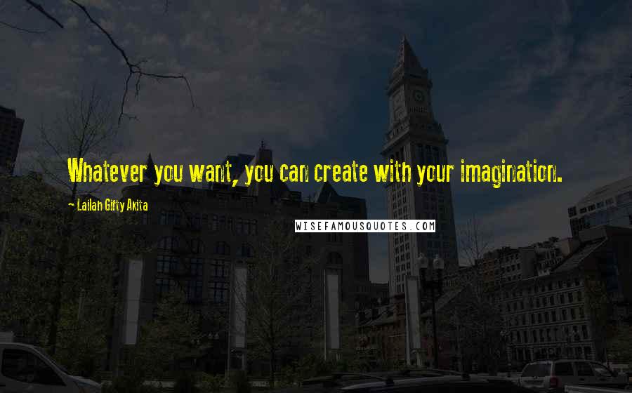 Lailah Gifty Akita Quotes: Whatever you want, you can create with your imagination.