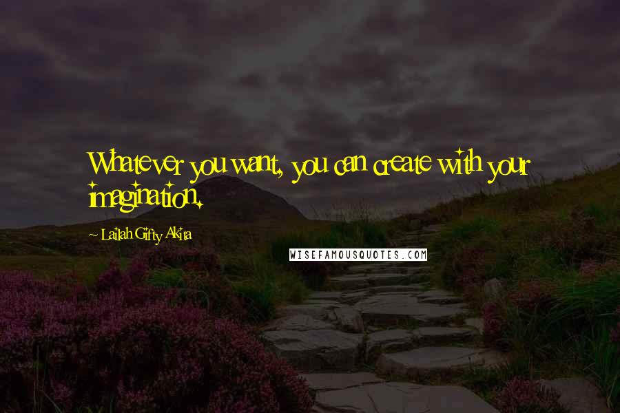 Lailah Gifty Akita Quotes: Whatever you want, you can create with your imagination.