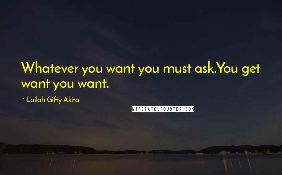 Lailah Gifty Akita Quotes: Whatever you want you must ask.You get want you want.