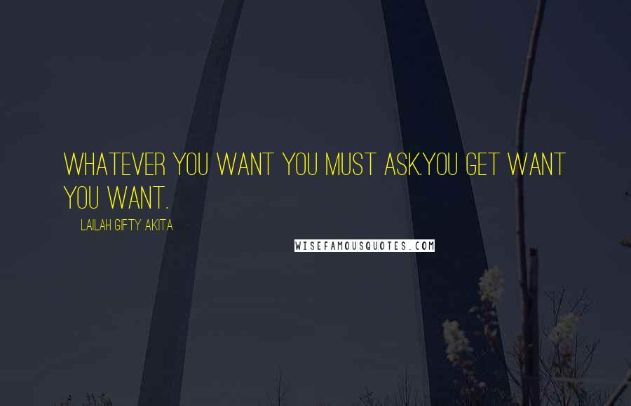 Lailah Gifty Akita Quotes: Whatever you want you must ask.You get want you want.