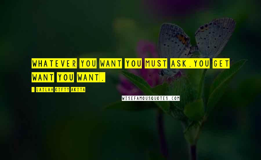 Lailah Gifty Akita Quotes: Whatever you want you must ask.You get want you want.