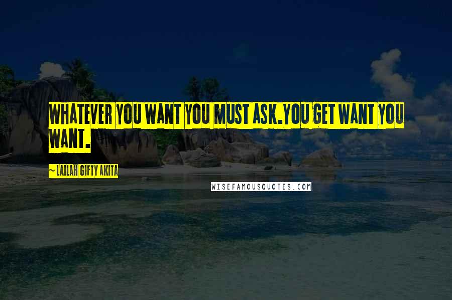 Lailah Gifty Akita Quotes: Whatever you want you must ask.You get want you want.