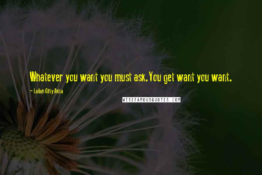 Lailah Gifty Akita Quotes: Whatever you want you must ask.You get want you want.