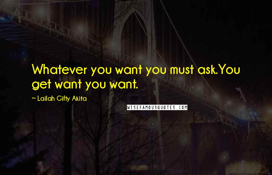 Lailah Gifty Akita Quotes: Whatever you want you must ask.You get want you want.