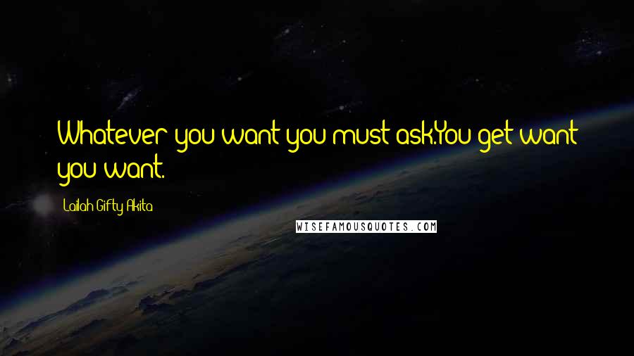 Lailah Gifty Akita Quotes: Whatever you want you must ask.You get want you want.