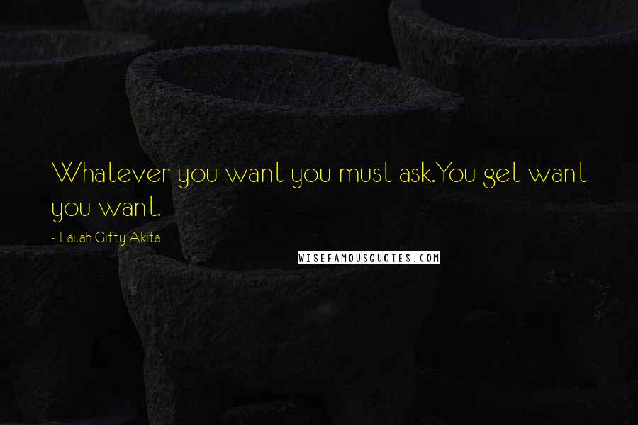 Lailah Gifty Akita Quotes: Whatever you want you must ask.You get want you want.