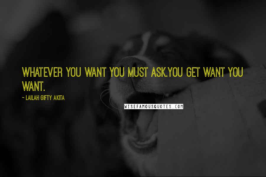 Lailah Gifty Akita Quotes: Whatever you want you must ask.You get want you want.