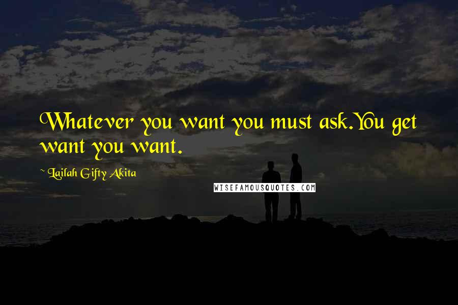 Lailah Gifty Akita Quotes: Whatever you want you must ask.You get want you want.