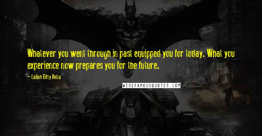 Lailah Gifty Akita Quotes: Whatever you went through in past equipped you for today. What you experience now prepares you for the future.