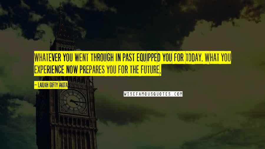 Lailah Gifty Akita Quotes: Whatever you went through in past equipped you for today. What you experience now prepares you for the future.