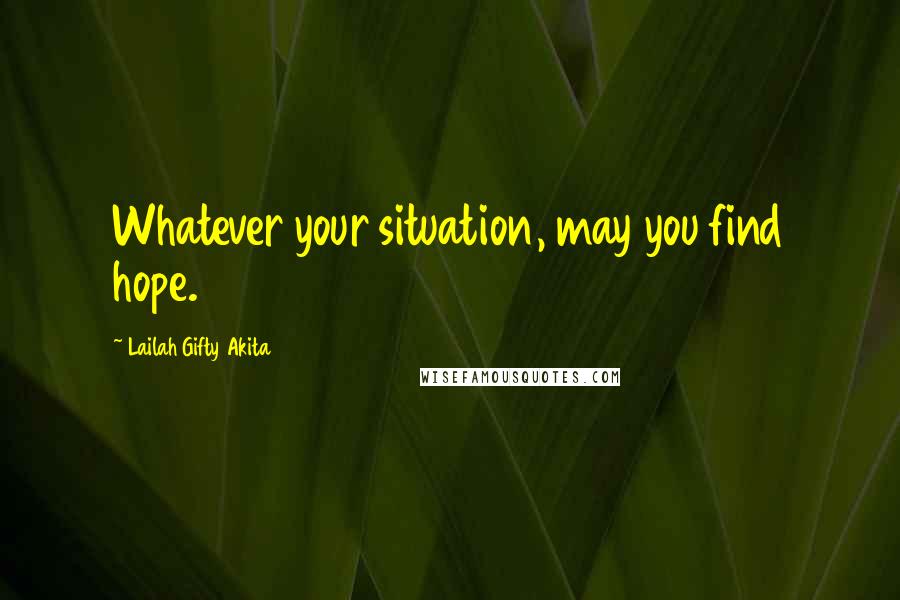 Lailah Gifty Akita Quotes: Whatever your situation, may you find hope.