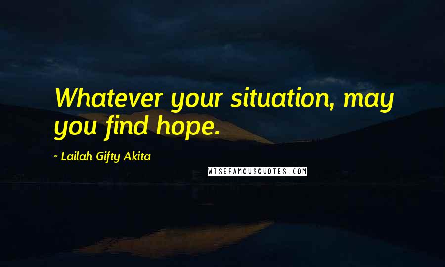 Lailah Gifty Akita Quotes: Whatever your situation, may you find hope.