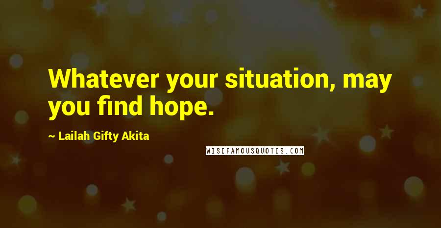 Lailah Gifty Akita Quotes: Whatever your situation, may you find hope.