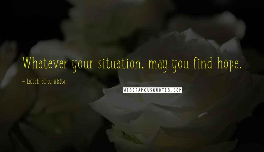 Lailah Gifty Akita Quotes: Whatever your situation, may you find hope.