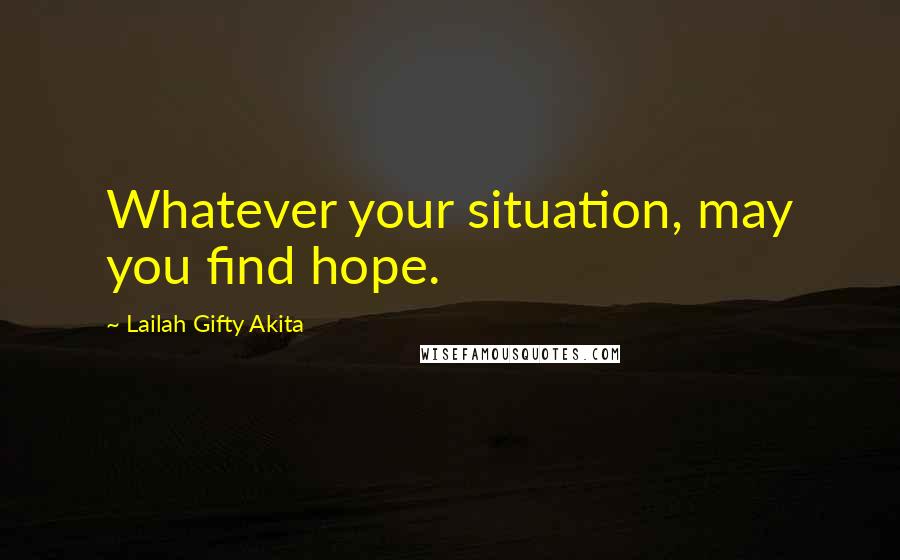 Lailah Gifty Akita Quotes: Whatever your situation, may you find hope.