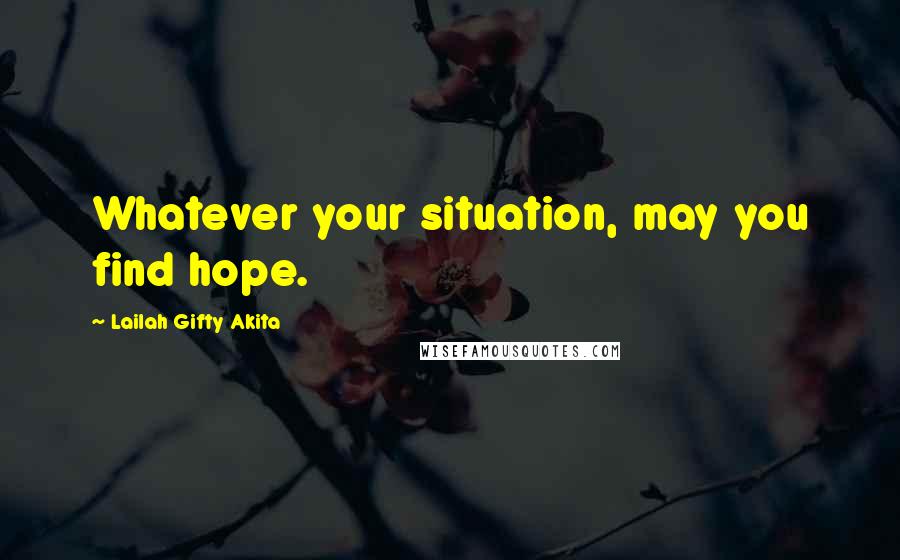 Lailah Gifty Akita Quotes: Whatever your situation, may you find hope.