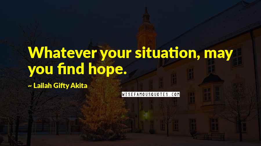 Lailah Gifty Akita Quotes: Whatever your situation, may you find hope.