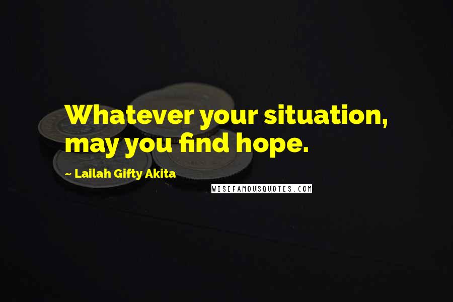 Lailah Gifty Akita Quotes: Whatever your situation, may you find hope.