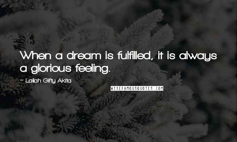 Lailah Gifty Akita Quotes: When a dream is fulfilled, it is always a glorious feeling.