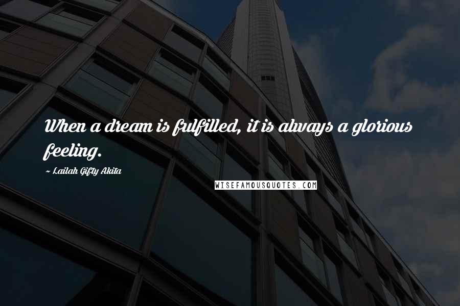 Lailah Gifty Akita Quotes: When a dream is fulfilled, it is always a glorious feeling.