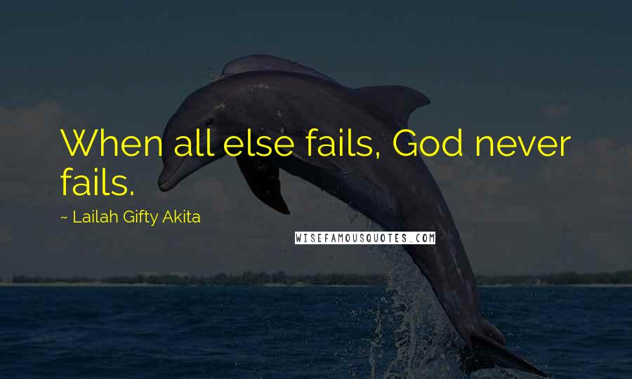 Lailah Gifty Akita Quotes: When all else fails, God never fails.