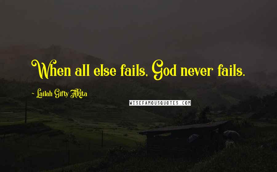 Lailah Gifty Akita Quotes: When all else fails, God never fails.
