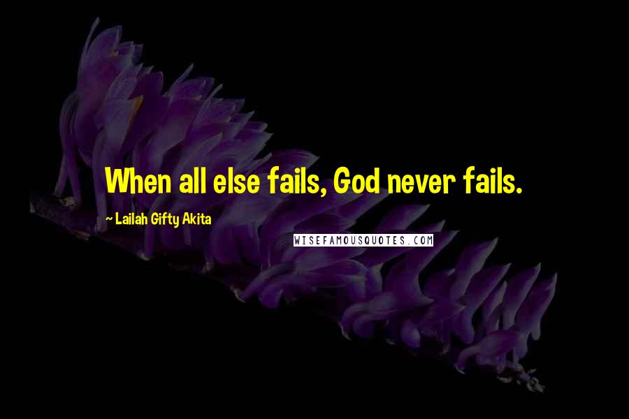 Lailah Gifty Akita Quotes: When all else fails, God never fails.