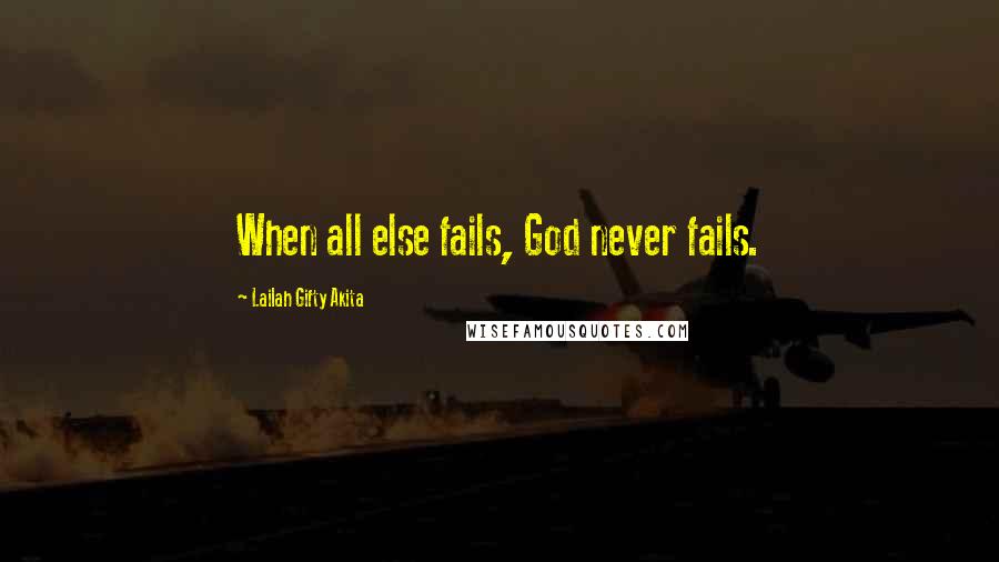 Lailah Gifty Akita Quotes: When all else fails, God never fails.