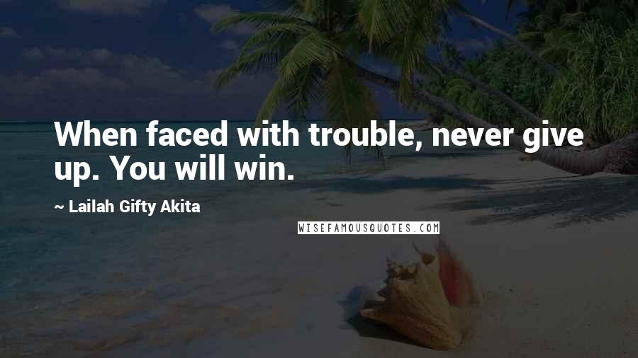 Lailah Gifty Akita Quotes: When faced with trouble, never give up. You will win.